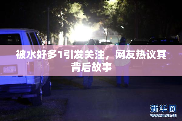 被水好多1引发关注，网友热议其背后故事