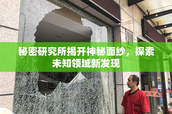 秘密研究所揭开神秘面纱，探索未知领域新发现