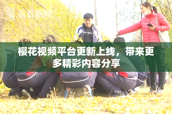 樱花视频平台更新上线，带来更多精彩内容分享