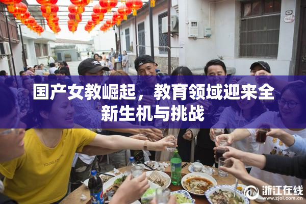 国产女教崛起，教育领域迎来全新生机与挑战