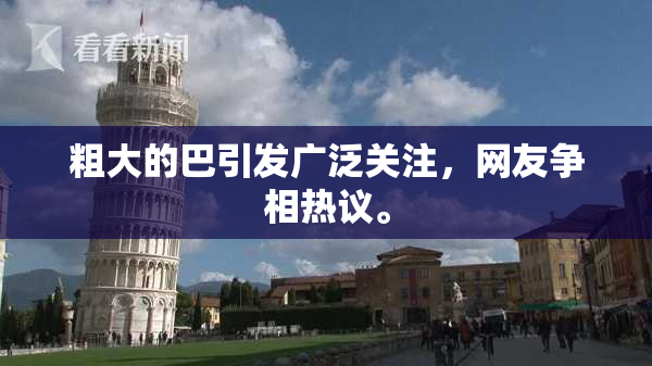 粗大的巴引发广泛关注，网友争相热议。