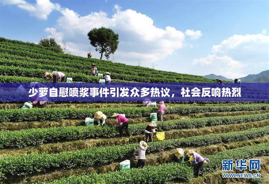 少萝自慰喷浆事件引发众多热议，社会反响热烈