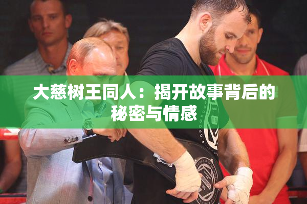大慈树王同人：揭开故事背后的秘密与情感