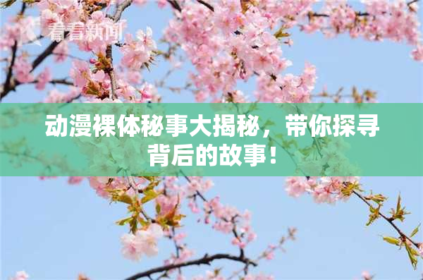 动漫裸体秘事大揭秘，带你探寻背后的故事！