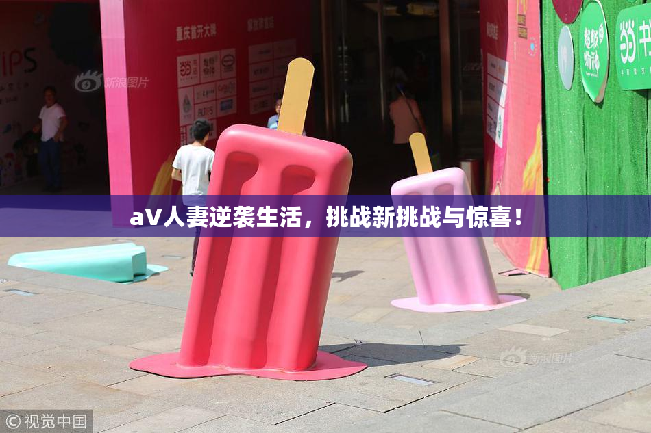 aV人妻逆袭生活，挑战新挑战与惊喜！