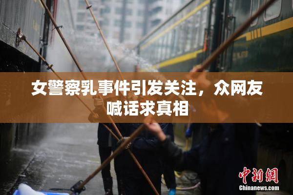 女警察乳事件引发关注，众网友喊话求真相