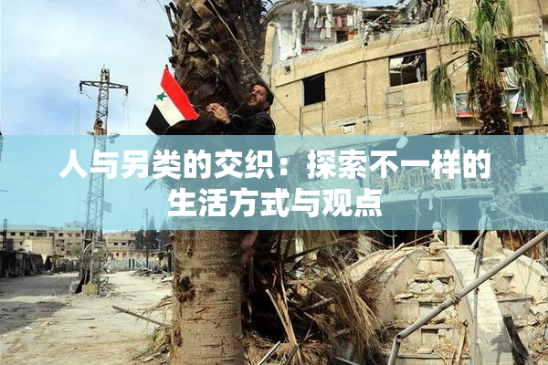 人与另类的交织：探索不一样的生活方式与观点