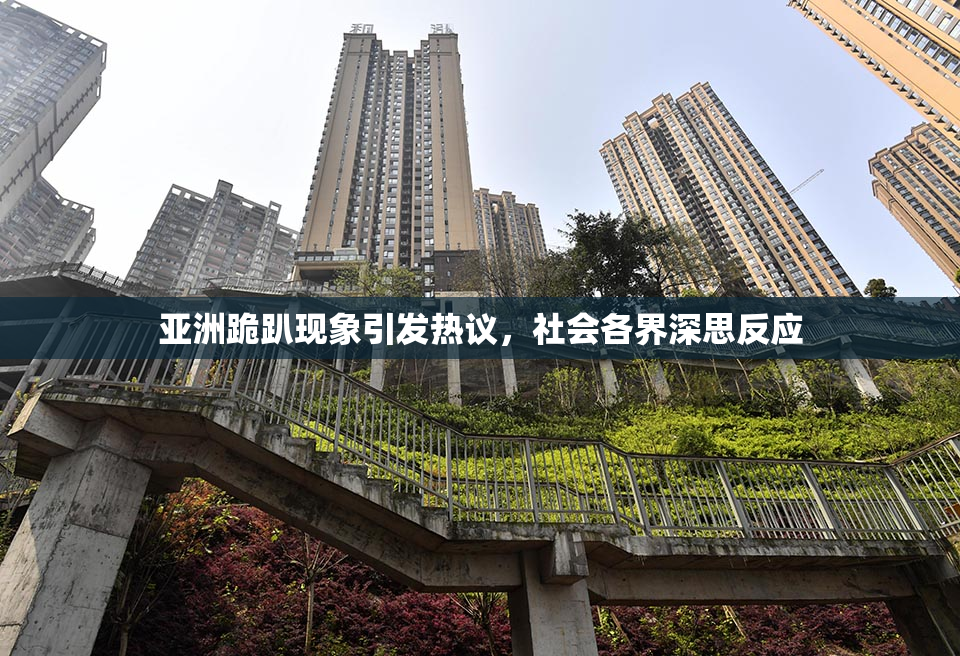 亚洲跪趴现象引发热议，社会各界深思反应