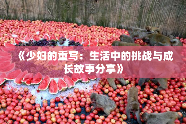 《少妇的重写：生活中的挑战与成长故事分享》