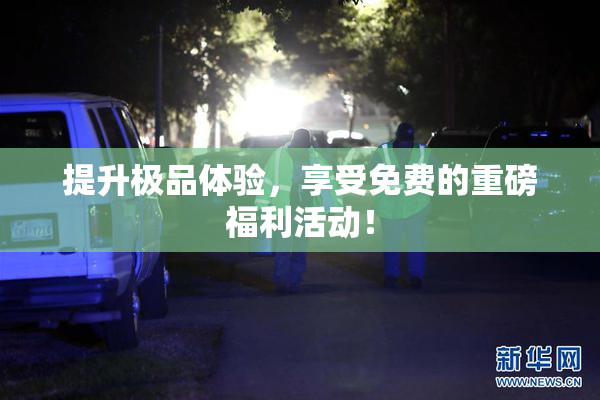 提升极品体验，享受免费的重磅福利活动！