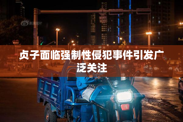 贞子面临强制性侵犯事件引发广泛关注