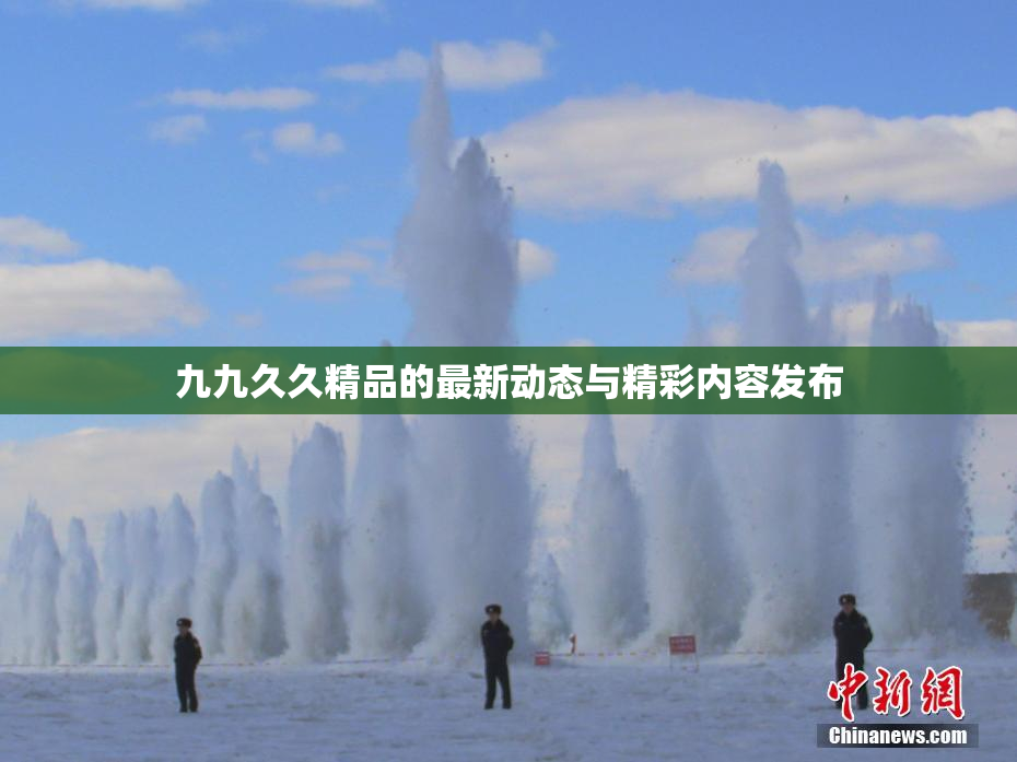 九九久久精品的最新动态与精彩内容发布