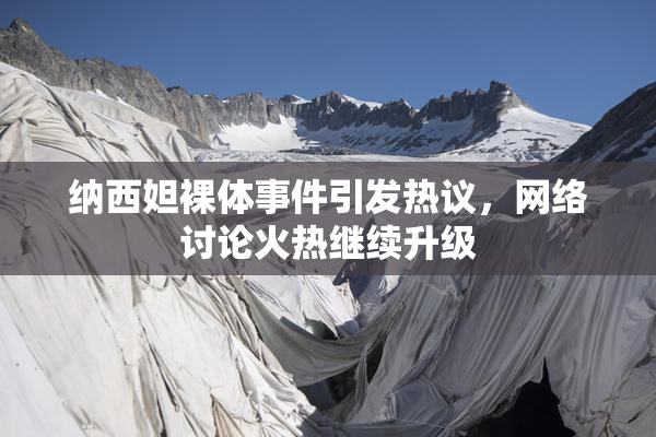 纳西妲裸体事件引发热议，网络讨论火热继续升级