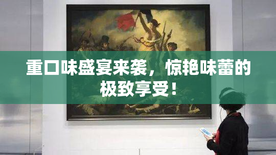 重口味盛宴来袭，惊艳味蕾的极致享受！
