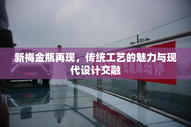 新梅金瓶再现，传统工艺的魅力与现代设计交融