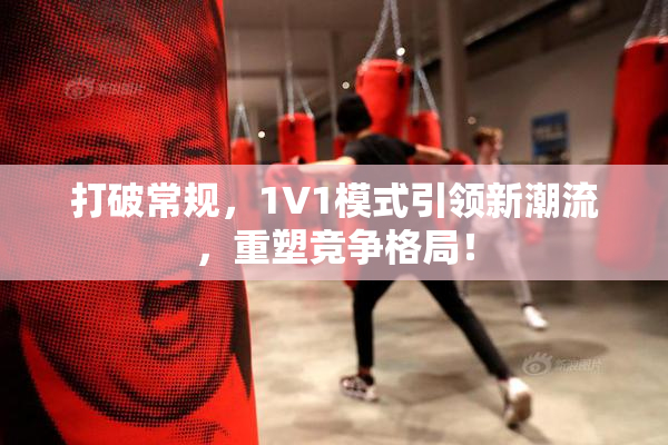 打破常规，1V1模式引领新潮流，重塑竞争格局！