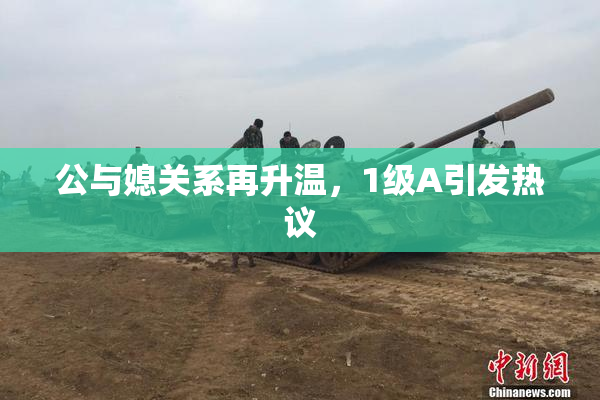 公与媳关系再升温，1级A引发热议
