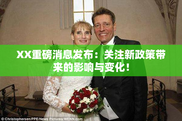 XX重磅消息发布：关注新政策带来的影响与变化！