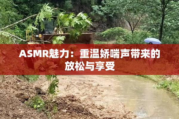 ASMR魅力：重温娇喘声带来的放松与享受