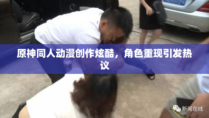 原神同人动漫创作炫酷，角色重现引发热议