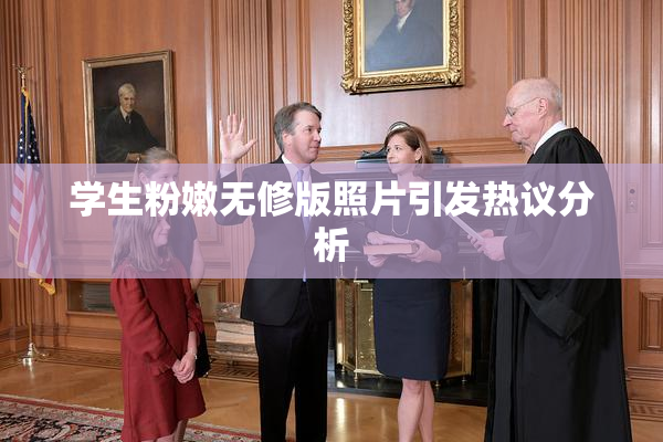 学生粉嫩无修版照片引发热议分析