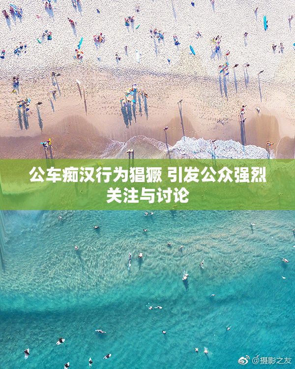 公车痴汉行为猖獗 引发公众强烈关注与讨论