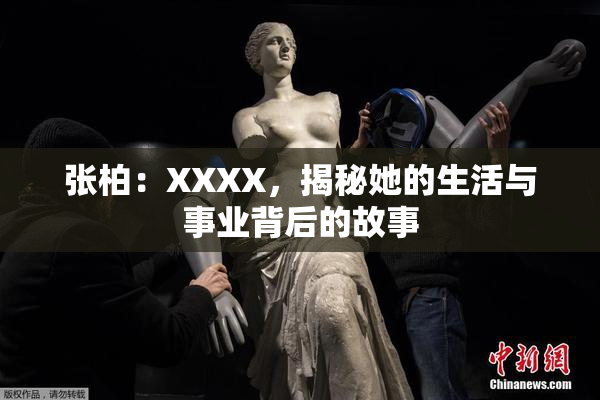 张柏：XXXX，揭秘她的生活与事业背后的故事