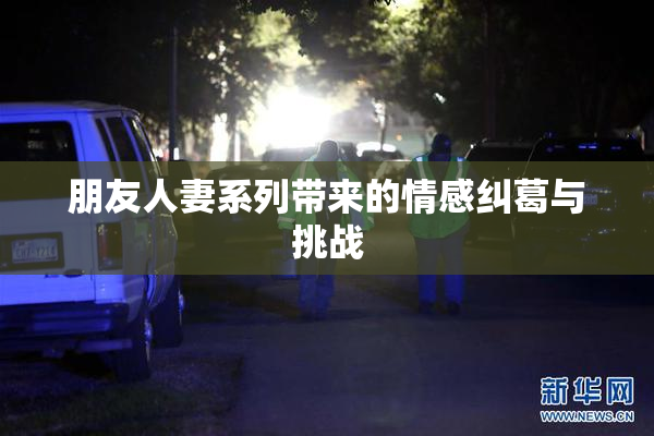 朋友人妻系列带来的情感纠葛与挑战