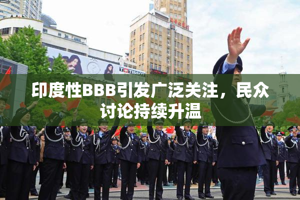 印度性BBB引发广泛关注，民众讨论持续升温