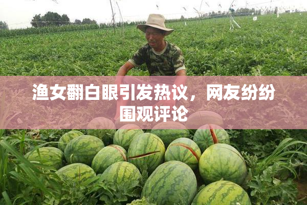 渔女翻白眼引发热议，网友纷纷围观评论
