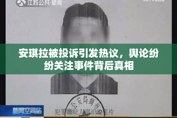 安琪拉被投诉引发热议，舆论纷纷关注事件背后真相