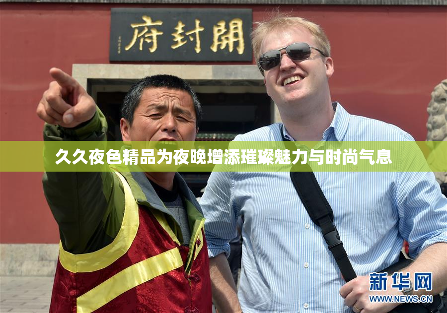 久久夜色精品为夜晚增添璀璨魅力与时尚气息