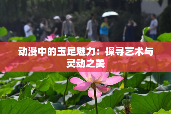动漫中的玉足魅力：探寻艺术与灵动之美
