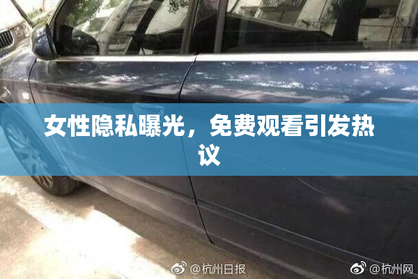 女性隐私曝光，免费观看引发热议