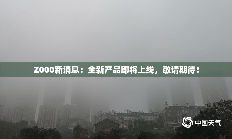 Z000新消息：全新产品即将上线，敬请期待！