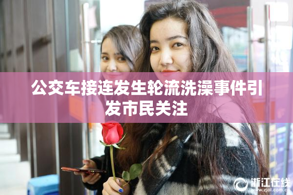 公交车接连发生轮流洗澡事件引发市民关注