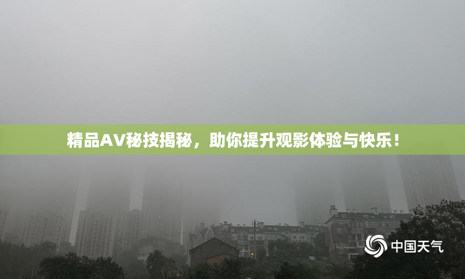 精品AV秘技揭秘，助你提升观影体验与快乐！