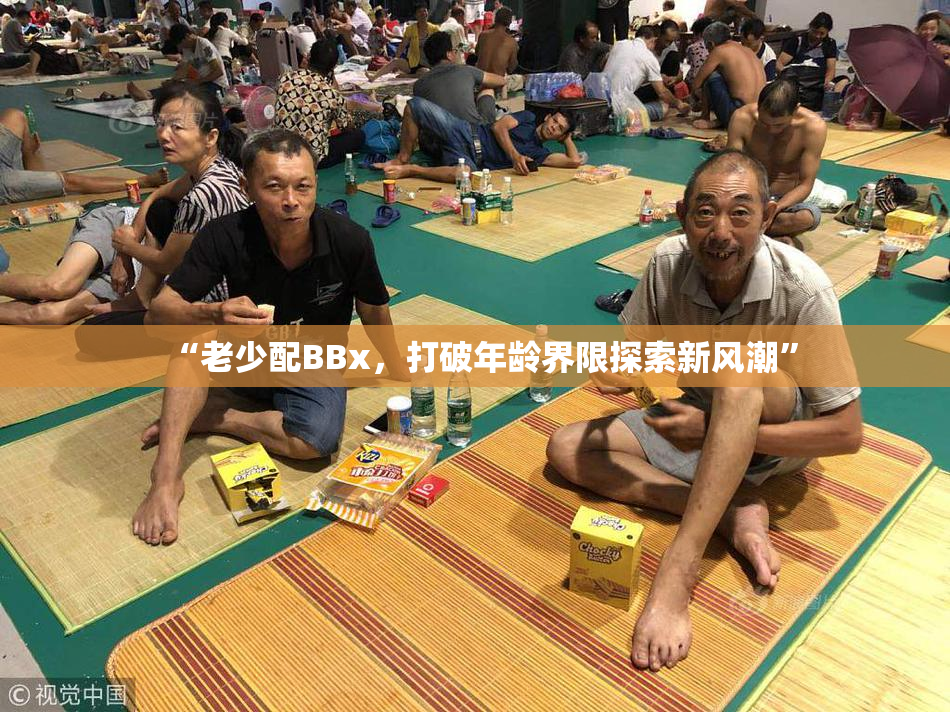 “老少配BBx，打破年龄界限探索新风潮”