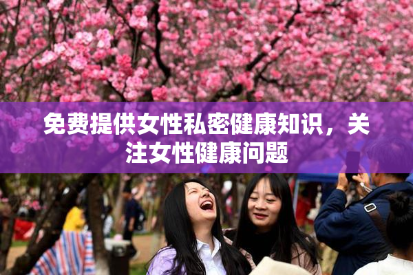 免费提供女性私密健康知识，关注女性健康问题