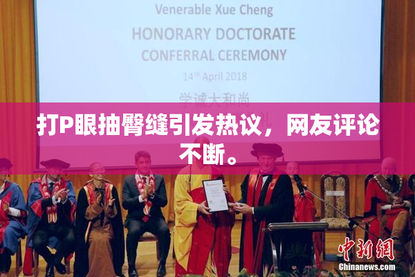 打P眼抽臀缝引发热议，网友评论不断。