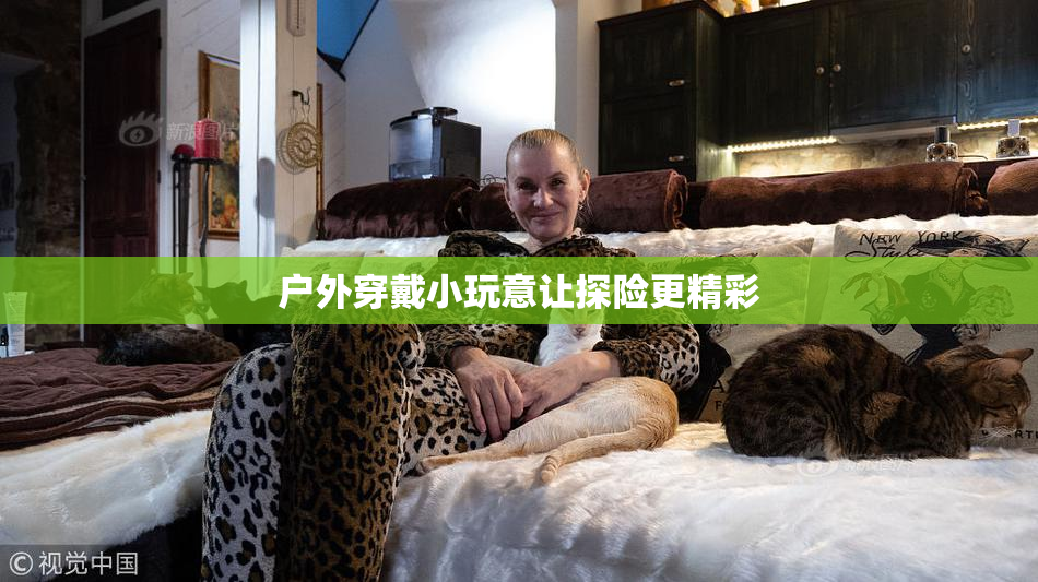 户外穿戴小玩意让探险更精彩