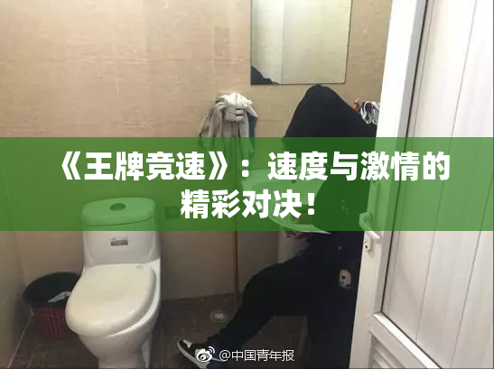 《王牌竞速》：速度与激情的精彩对决！
