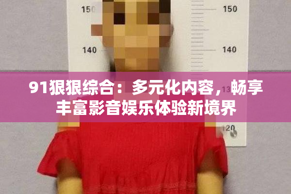 91狠狠综合：多元化内容，畅享丰富影音娱乐体验新境界