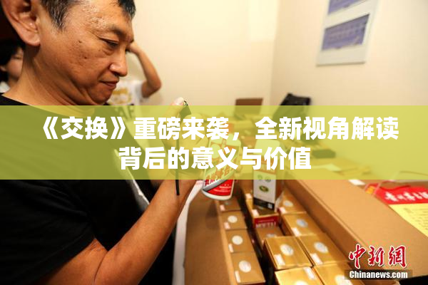 《交换》重磅来袭，全新视角解读背后的意义与价值