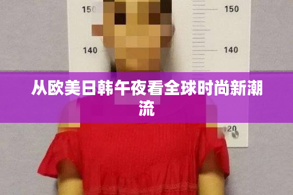 从欧美日韩午夜看全球时尚新潮流