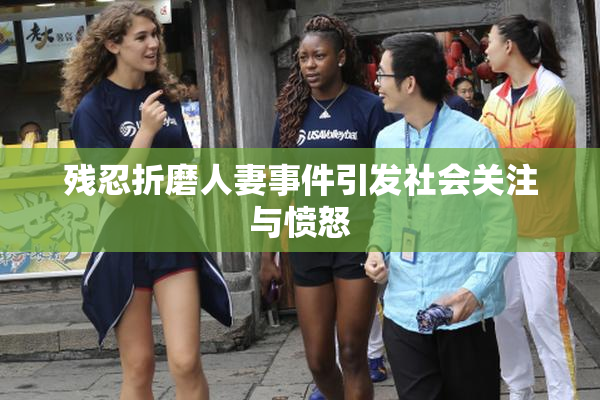 残忍折磨人妻事件引发社会关注与愤怒