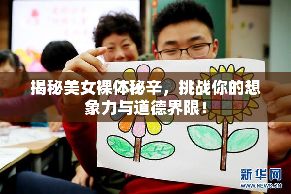 揭秘美女裸体秘辛，挑战你的想象力与道德界限！