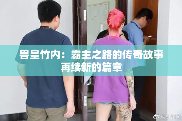 兽皇竹内：霸主之路的传奇故事再续新的篇章