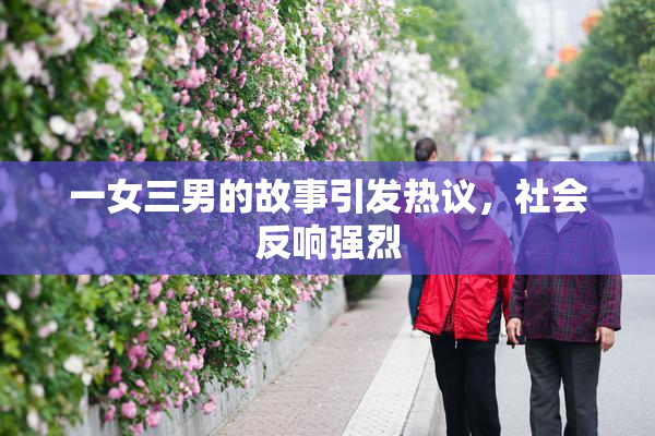 一女三男的故事引发热议，社会反响强烈