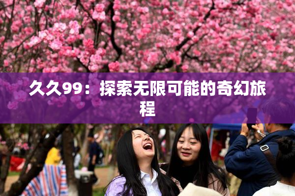 久久99：探索无限可能的奇幻旅程